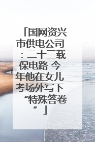 国网资兴市供电公司：二十三载保电路 今年他在女儿考场外写下“特殊答卷”