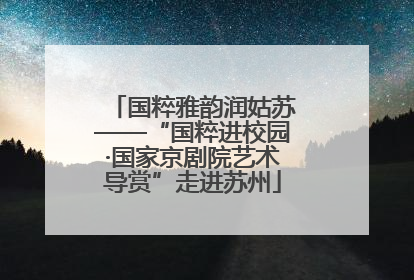 国粹雅韵润姑苏——“国粹进校园·国家京剧院艺术导赏”走进苏州