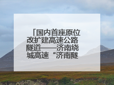 国内首座原位改扩建高速公路隧道——济南绕城高速“济南隧道”开工建设
