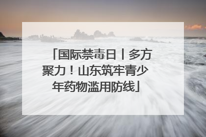 国际禁毒日丨多方聚力！山东筑牢青少年药物滥用防线