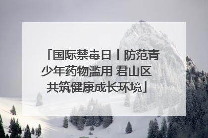 国际禁毒日丨防范青少年药物滥用 君山区共筑健康成长环境