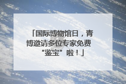 国际博物馆日，青博邀请多位专家免费“鉴宝”啦！