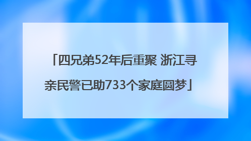 四兄弟52年后重聚 浙江寻亲民警已助733个家庭圆梦