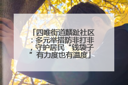 四唯街道麟趾社区：多元举措防非打非，守护居民“钱袋子”有力度也有温度