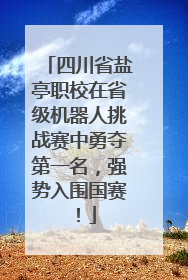 四川省盐亭职校在省级机器人挑战赛中勇夺第一名，强势入围国赛！