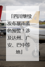 四川继续发布暴雨蓝色预警！涉及达州、广安、巴中等地