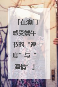 在澳门感受端午节的“速度”与“温情”