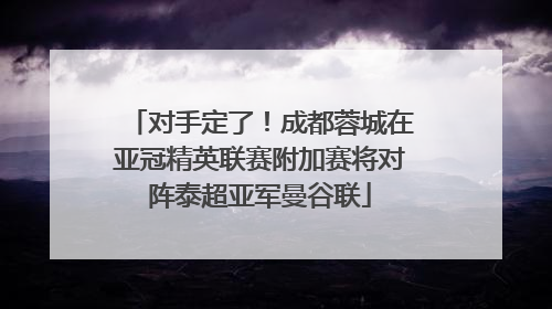 对手定了！成都蓉城在亚冠精英联赛附加赛将对阵泰超亚军曼谷联
