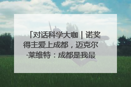 对话科学大咖｜诺奖得主爱上成都，迈克尔·莱维特：成都是我最喜欢的中国城市之一