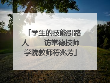 学生的技能引路人——访常德技师学院教师符兆芳