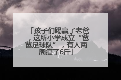 孩子们踢赢了老爸，这所小学成立“爸爸足球队”，有人两周瘦了6斤