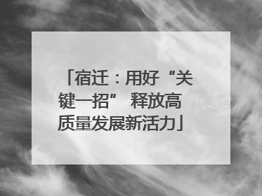 宿迁：用好“关键一招” 释放高质量发展新活力