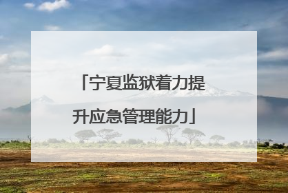 宁夏监狱着力提升应急管理能力