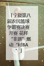 宁夏第八届农民篮球争霸赛决赛开赛 花样“非遗”燃动“村BA”