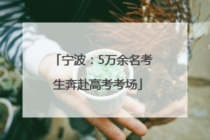 宁波：5万余名考生奔赴高考考场