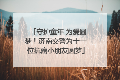 守护童年 为爱圆梦！济南交警为十一位抗癌小朋友圆梦
