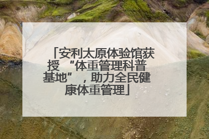 安利太原体验馆获授 “体重管理科普基地”，助力全民健康体重管理