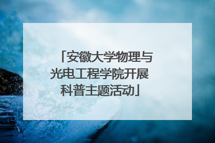 安徽大学物理与光电工程学院开展科普主题活动