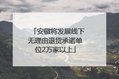 安徽将发展线下无理由退货承诺单位2万家以上