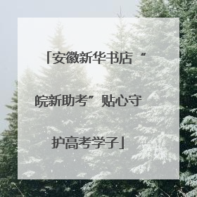 安徽新华书店“皖新助考”贴心守护高考学子