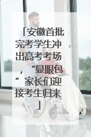 安徽首批完考学生冲出高考考场，“显眼包”家长们迎接考生归来