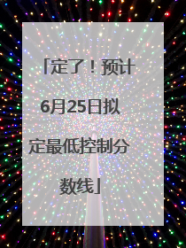 定了！预计6月25日拟定最低控制分数线
