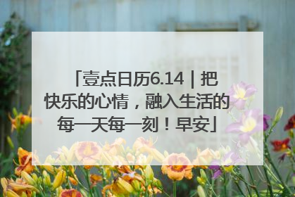 壹点日历6.14｜把快乐的心情，融入生活的每一天每一刻！早安