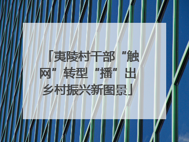 夷陵村干部“触网”转型“播”出乡村振兴新图景