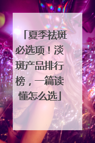 夏季祛斑必选项！淡斑产品排行榜，一篇读懂怎么选
