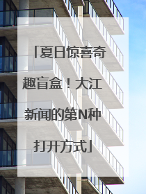 夏日惊喜奇趣盲盒！大江新闻的第N种打开方式