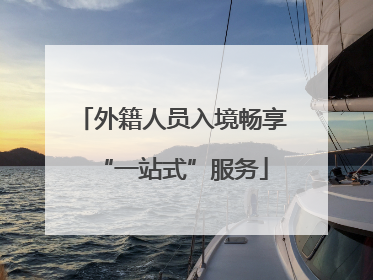 外籍人员入境畅享“一站式”服务