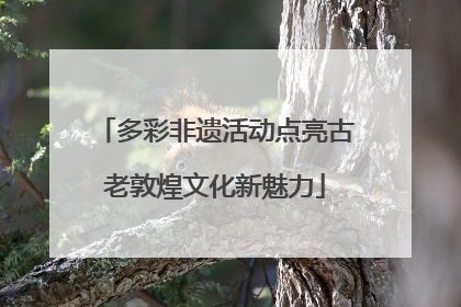 多彩非遗活动点亮古老敦煌文化新魅力