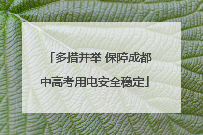 多措并举 保障成都中高考用电安全稳定