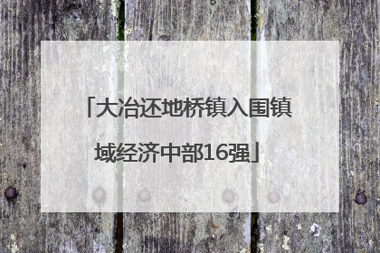大冶还地桥镇入围镇域经济中部16强
