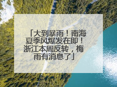 大到暴雨！南海夏季风爆发在即！浙江本周反转，梅雨有消息了