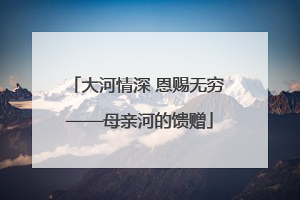 大河情深 恩赐无穷——母亲河的馈赠