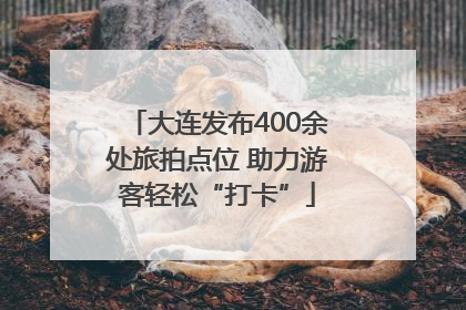 大连发布400余处旅拍点位 助力游客轻松“打卡”