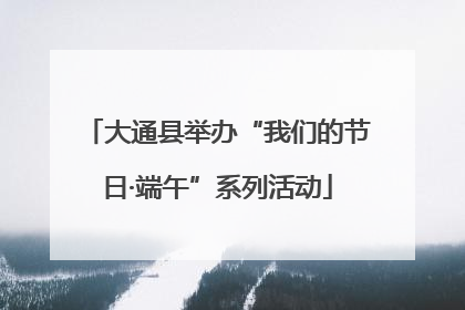 大通县举办“我们的节日·端午”系列活动