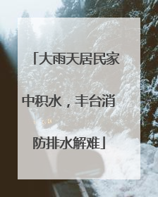 大雨天居民家中积水，丰台消防排水解难
