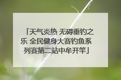 天气炎热 无碍垂钓之乐 全民健身大赛钓鱼系列赛第二站中牟开竿
