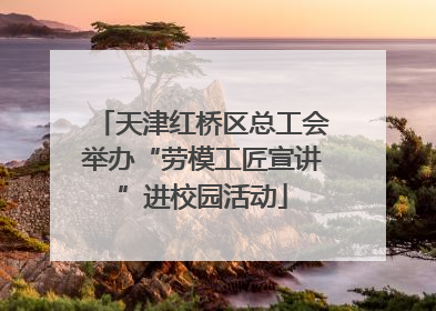 天津红桥区总工会举办“劳模工匠宣讲”进校园活动