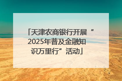 天津农商银行开展“2025年普及金融知识万里行”活动