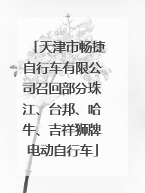 天津市畅捷自行车有限公司召回部分珠江、台邦、哈牛、吉祥狮牌电动自行车