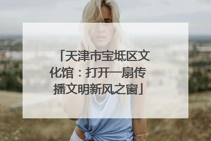 天津市宝坻区文化馆：打开一扇传播文明新风之窗