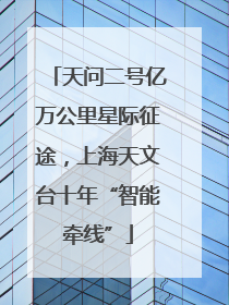 天问二号亿万公里星际征途，上海天文台十年“智能牵线”