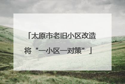 太原市老旧小区改造将“一小区一对策”