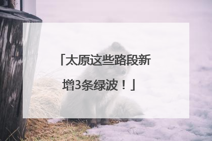 太原这些路段新增3条绿波！