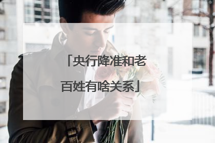 央行降准和老百姓有啥关系
