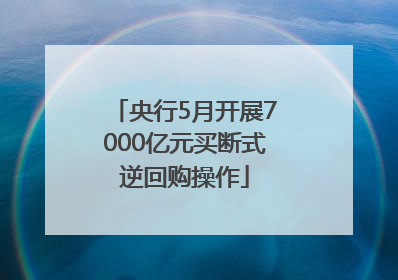央行5月开展7000亿元买断式逆回购操作