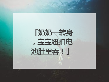 奶奶一转身，宝宝纽扣电池肚里吞！